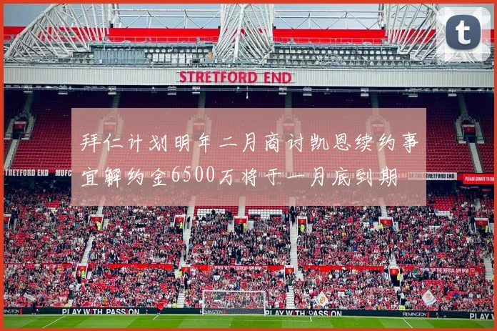 拜仁计划明年二月商讨凯恩续约事宜解约金6500万将于一月底到期