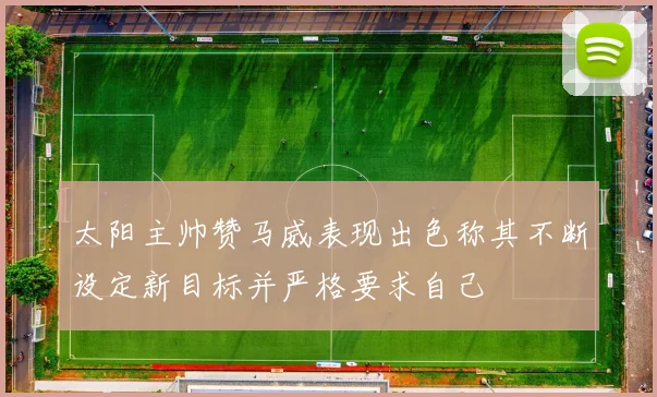 太阳主帅赞马威表现出色称其不断设定新目标并严格要求自己