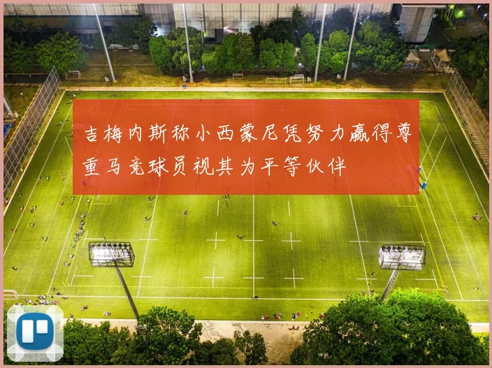 吉梅内斯称小西蒙尼凭努力赢得尊重马竞球员视其为平等伙伴