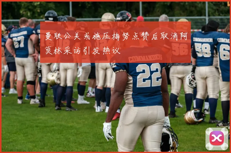 曼联公关或施压梅努点赞后取消阿莫林采访引发热议