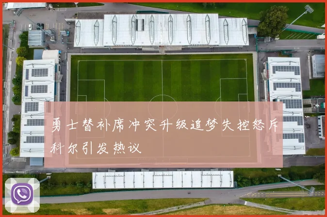 勇士替补席冲突升级追梦失控怒斥科尔引发热议