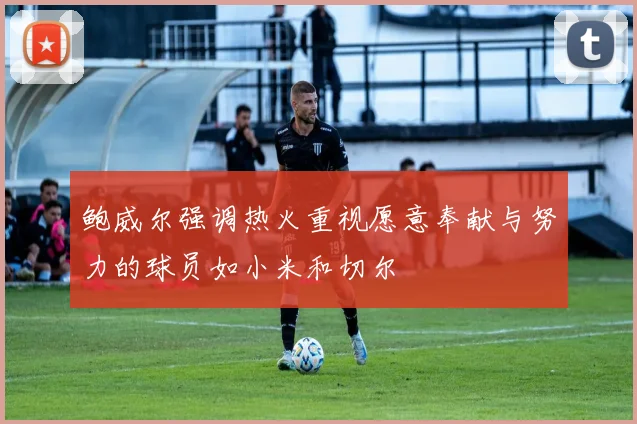 鲍威尔强调热火重视愿意奉献与努力的球员如小米和切尔
