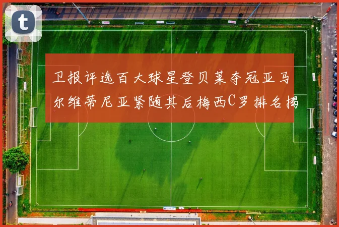 卫报评选百大球星登贝莱夺冠亚马尔维蒂尼亚紧随其后梅西C罗排名揭晓