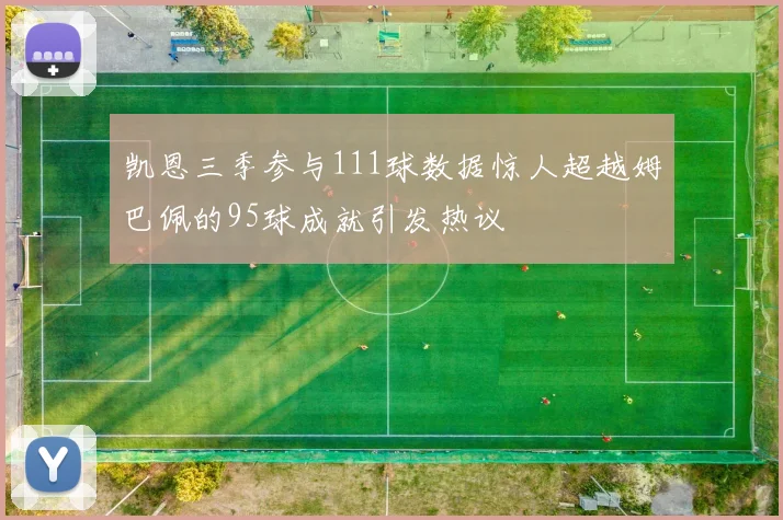 凯恩三季参与111球数据惊人超越姆巴佩的95球成就引发热议