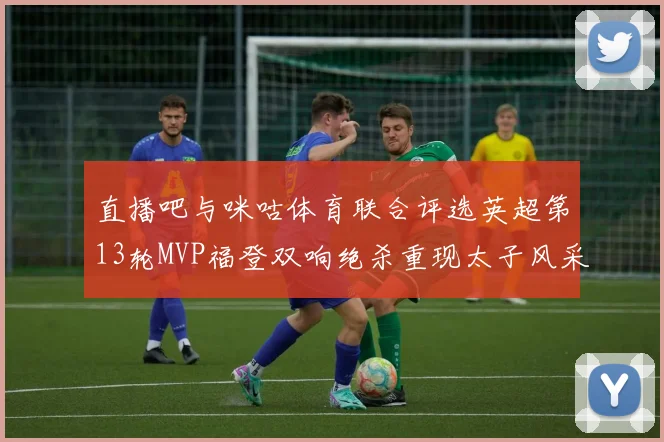 直播吧与咪咕体育联合评选英超第13轮MVP福登双响绝杀重现太子风采